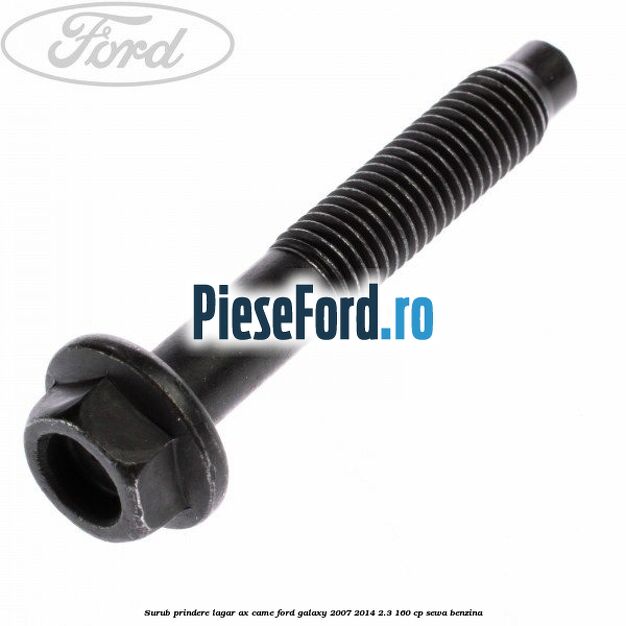 Surub prindere lagar ax came Ford Galaxy 2007-2014 2.3 160 cp Surub prindere lagar ax came Ford Galaxy 2007-2014 2.3 160 cp SEWA benzina