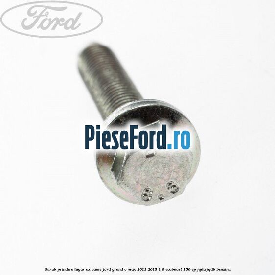 Surub prindere lagar ax came Ford Grand C-Max 2011-2015 1.6 EcoBoost 150 cp JQDA, JQDB benzina