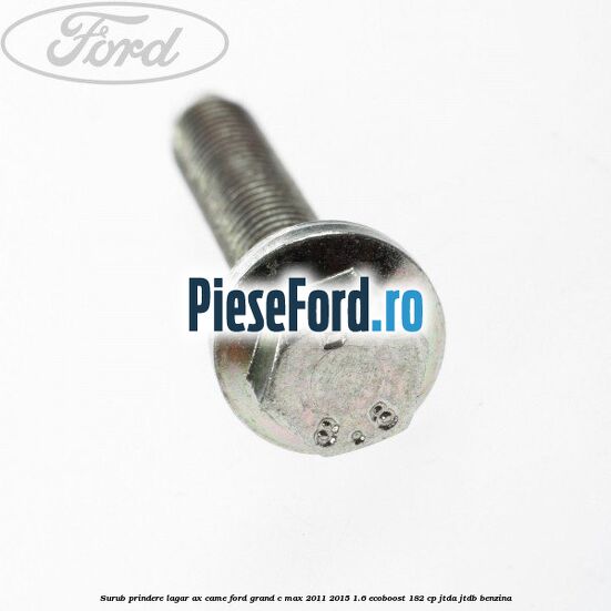 Surub prindere lagar ax came Ford Grand C-Max 2011-2015 1.6 EcoBoost 182 cp JTDA, JTDB benzina