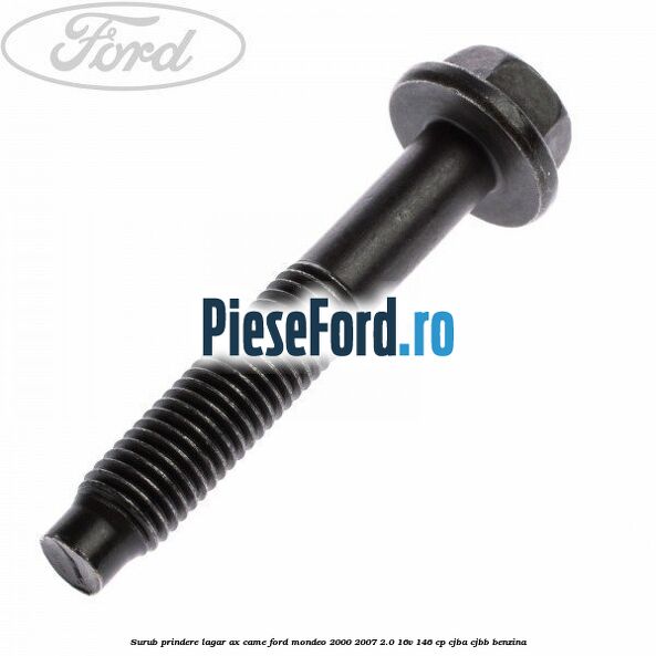 Surub prindere lagar ax came Ford Mondeo 2000-2007 2.0 16V 146 cp Surub prindere lagar ax came Ford Mondeo 2000-2007 2.0 16V 146 cp CJBA, CJBB benzina