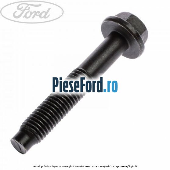 Surub prindere lagar ax came Ford Mondeo 2014-2018 2.0 Hybrid 177 cp Surub prindere lagar ax came Ford Mondeo 2014-2018 2.0 Hybrid 177 cp C20EDEF hybrid