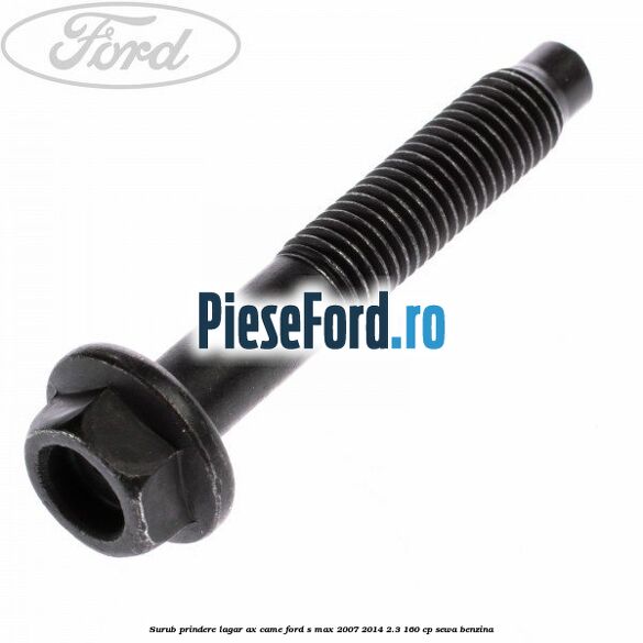 Surub prindere lagar ax came Ford S-Max 2007-2014 2.3 160 cp Surub prindere lagar ax came Ford S-Max 2007-2014 2.3 160 cp SEWA benzina
