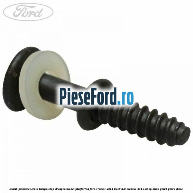 Surub prindere lentla lampa stop dreapta model platforma Ford Transit 2014-2018 2.0 EcoBlue 4x4 130 cp BKRA, YMR6, YMRA diesel
