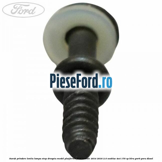 Surub prindere lentla lampa stop dreapta model platforma Ford Transit 2014-2018 2.0 EcoBlue 4x4 170 cp Surub prindere lentla lampa stop dreapta model platforma Ford Transit 2014-2018 2.0 EcoBlue 4x4 170 cp BLRA, YNR6, YNRA diesel
