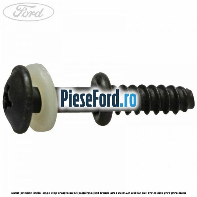 Surub prindere lentla lampa stop dreapta model platforma Ford Transit 2014-2018 2.0 EcoBlue 4x4 170 cp BLRA, YNR6, YNRA diesel