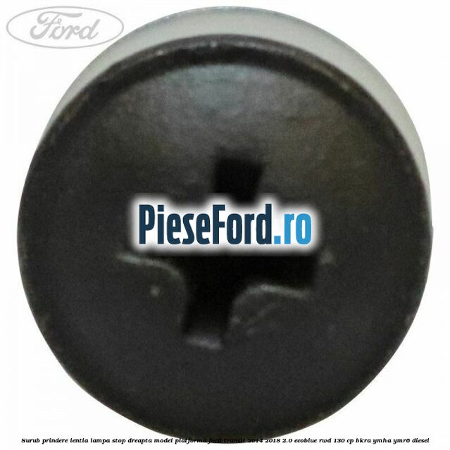 Surub prindere lentla lampa stop dreapta model platforma Ford Transit 2014-2018 2.0 EcoBlue RWD 130 cp Surub prindere lentla lampa stop dreapta model platforma Ford Transit 2014-2018 2.0 EcoBlue RWD 130 cp BKRA, YMHA, YMR6 diesel