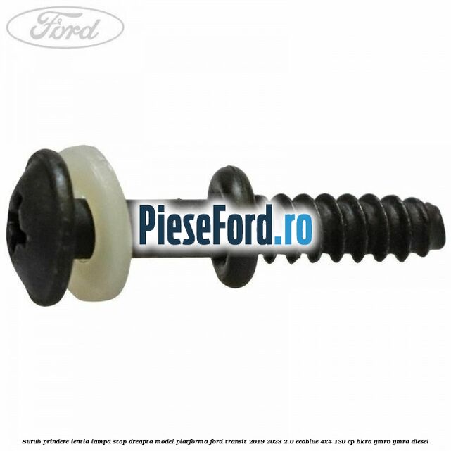 Surub prindere lentla lampa stop dreapta model platforma Ford Transit 2019-2023 2.0 EcoBlue 4x4 130 cp BKRA, YMR6, YMRA diesel