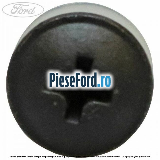 Surub prindere lentla lampa stop dreapta model platforma Ford Transit 2019-2023 2.0 EcoBlue RWD 105 cp Surub prindere lentla lampa stop dreapta model platforma Ford Transit 2019-2023 2.0 EcoBlue RWD 105 cp BJRA, YLR6, YLRA diesel