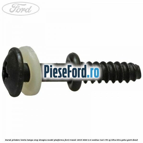 Surub prindere lentla lampa stop dreapta model platforma Ford Transit 2019-2023 2.0 EcoBlue RWD 170 cp BLHA, BLRA, YNHA, YNR6 diesel