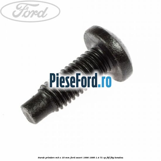 Surub prindere M5 x 15 mm Ford Escort 1990-1995 1.4 71 cp F6F, F6G benzina
