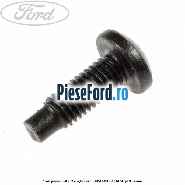 Surub prindere M5 x 15 mm Ford Escort 1990-1995 1.6 i 16 88 cp L1H benzina