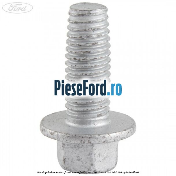 Surub prindere maner frana mana Ford C-Max 2007-2011 2.0 TDCi 110 cp IXDA diesel