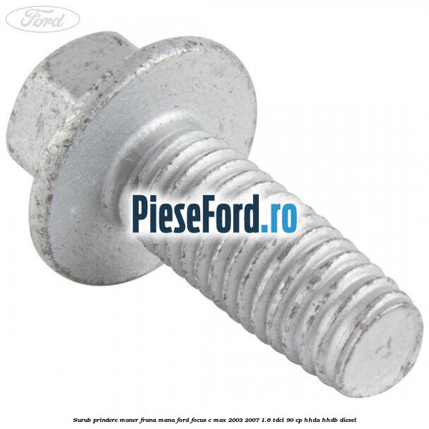 Surub prindere maner frana mana Ford Focus C-Max 2003-2007 1.6 TDCi 90 cp HHDA, HHDB diesel
