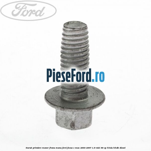 Surub prindere maner frana mana Ford Focus C-Max 2003-2007 1.6 TDCi 90 cp HHDA, HHDB diesel