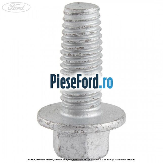 Surub prindere maner frana mana Ford Focus C-Max 2003-2007 1.6 Ti 115 cp Surub prindere maner frana mana Ford Focus C-Max 2003-2007 1.6 Ti 115 cp HXDA, SIDA benzina
