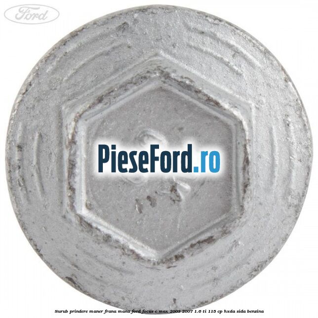 Surub prindere maner frana mana Ford Focus C-Max 2003-2007 1.6 Ti 115 cp Surub prindere maner frana mana Ford Focus C-Max 2003-2007 1.6 Ti 115 cp HXDA, SIDA benzina