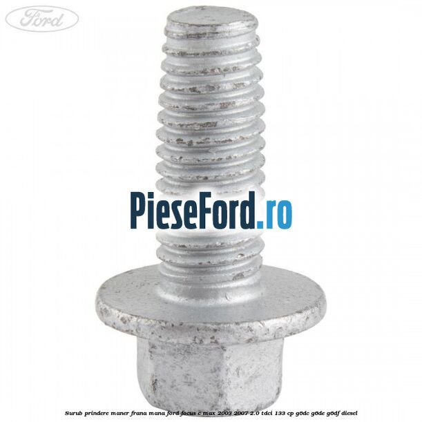 Surub prindere maner frana mana Ford Focus C-Max 2003-2007 2.0 TDCi 133 cp G6DC, G6DE, G6DF diesel
