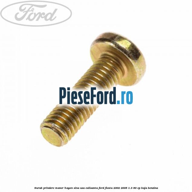 Surub prindere maner hayon, sina usa culisanta Ford Fiesta 2002-2005 1.3 60 cp Surub prindere maner hayon, sina usa culisanta Ford Fiesta 2002-2005 1.3 60 cp BAJA benzina