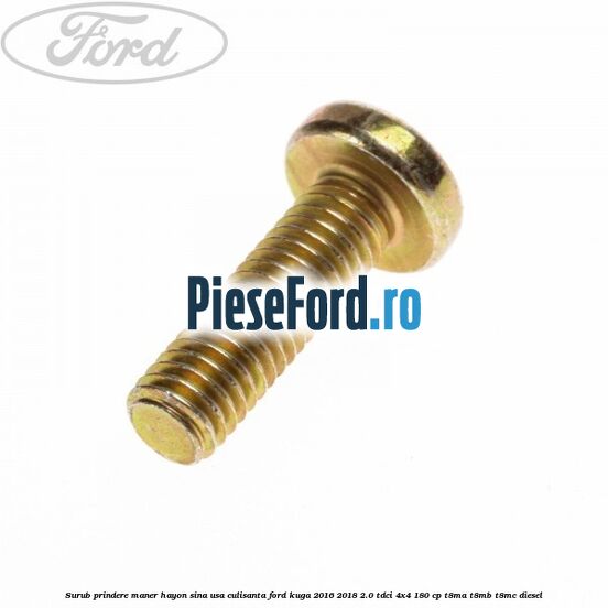 Surub prindere maner hayon, sina usa culisanta Ford Kuga 2016-2018 2.0 TDCi 4x4 180 cp T8MA, T8MB, T8MC diesel