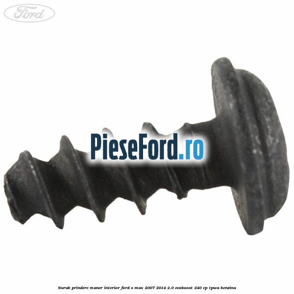 Surub prindere maner interior Ford S-Max 2007-2014 2.0 EcoBoost 240 cp Surub prindere maner interior Ford S-Max 2007-2014 2.0 EcoBoost 240 cp TPWA benzina