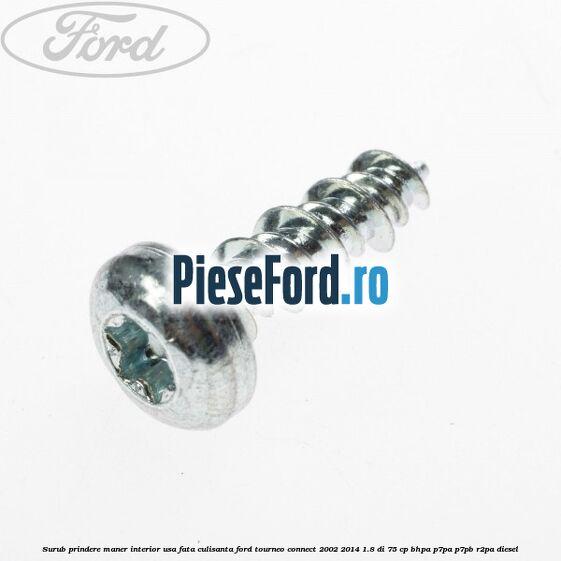Surub prindere maner interior usa fata, culisanta Ford Tourneo Connect 2002-2014 1.8 Di 75 cp Surub prindere maner interior usa fata, culisanta Ford Tourneo Connect 2002-2014 1.8 Di 75 cp BHPA, P7PA, P7PB, R2PA diesel