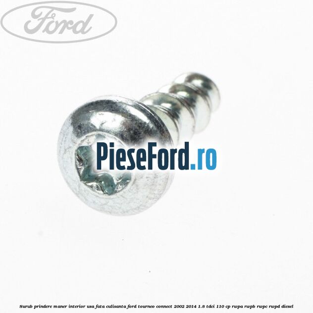 Surub prindere maner interior usa fata, culisanta Ford Tourneo Connect 2002-2014 1.8 TDCi 110 cp Surub prindere maner interior usa fata, culisanta Ford Tourneo Connect 2002-2014 1.8 TDCi 110 cp RWPA, RWPB, RWPC, RWPD diesel
