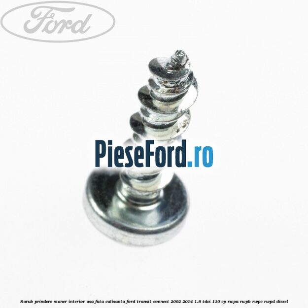 Surub prindere maner interior usa fata, culisanta Ford Transit Connect 2002-2014 1.8 TDCi 110 cp Surub prindere maner interior usa fata, culisanta Ford Transit Connect 2002-2014 1.8 TDCi 110 cp RWPA, RWPB, RWPC, RWPD diesel