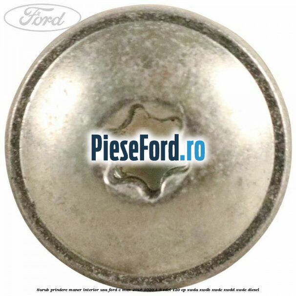 Surub prindere maner interior usa Ford C-Max 2016-2020 1.5 TDCi 120 cp XWDA, XWDB, XWDC, XWDD, XWDE diesel