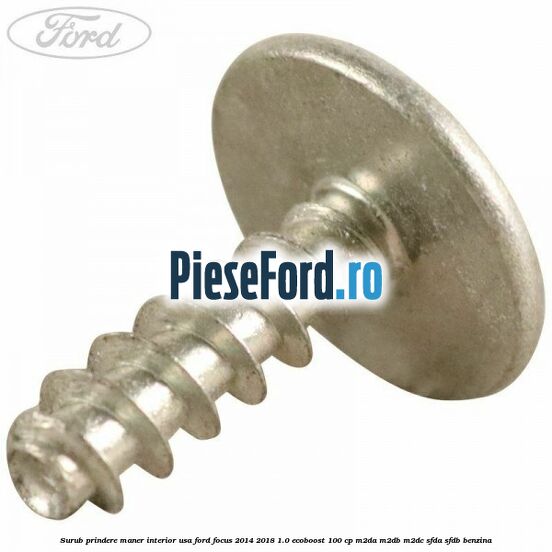 Surub prindere maner interior usa Ford Focus 2014-2018 1.0 EcoBoost 100 cp Surub prindere maner interior usa Ford Focus 2014-2018 1.0 EcoBoost 100 cp M2DA, M2DB, M2DC, SFDA, SFDB benzina