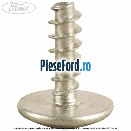 Surub prindere maner interior usa Ford Focus 2014-2018 1.0 EcoBoost 100 cp Surub prindere maner interior usa Ford Focus 2014-2018 1.0 EcoBoost 100 cp M2DA, M2DB, M2DC, SFDA, SFDB benzina