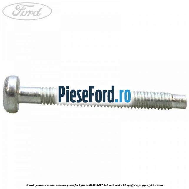 Surub prindere maner macara geam Ford Fiesta 2013-2017 1.0 EcoBoost 100 cp Surub prindere maner macara geam Ford Fiesta 2013-2017 1.0 EcoBoost 100 cp SFJA, SFJB, SFJC, SFJD benzina