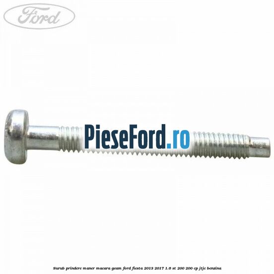Surub prindere maner macara geam Ford Fiesta 2013-2017 1.6 ST 200 200 cp JTJC benzina
