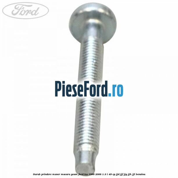 Surub prindere maner macara geam Ford Ka 1996-2008 1.3 i 49 cp JJD, JJF, JJG, JJH, JJL benzina