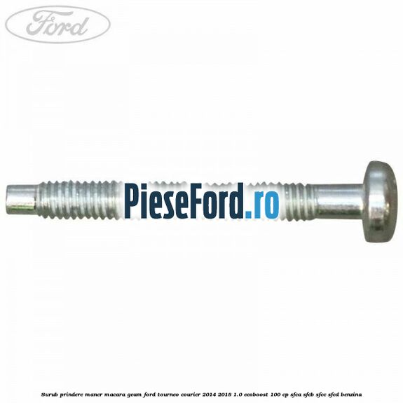 Surub prindere maner macara geam Ford Tourneo Courier 2014-2018 1.0 EcoBoost 100 cp SFCA, SFCB, SFCC, SFCD benzina