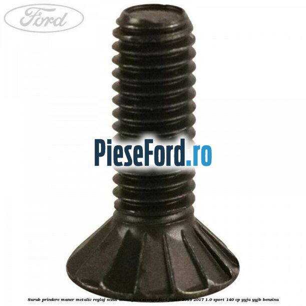 Surub prindere maner metalic reglaj sezut scaun fata stanga Ford Fiesta 2013-2017 1.0 Sport 140 cp YYJA, YYJB benzina