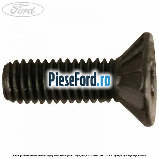 Surub prindere maner metalic reglaj sezut scaun fata stanga Ford Fiesta 2013-2017 1.25 82 cp SNJA, SNJB, SNJC, SNJD benzina