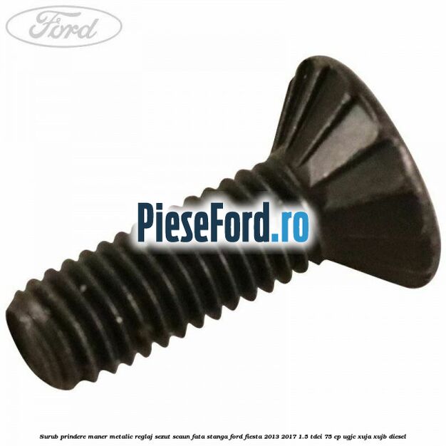 Surub prindere maner metalic reglaj sezut scaun fata stanga Ford Fiesta 2013-2017 1.5 TDCi 75 cp UGJC, XUJA, XUJB diesel