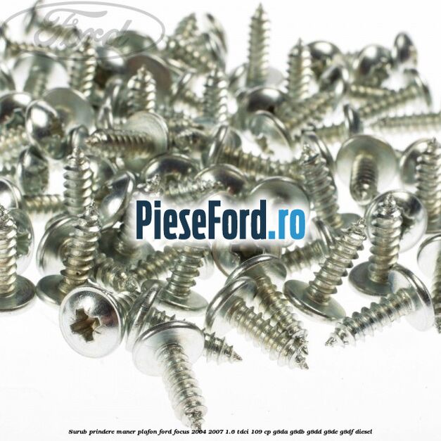 Surub prindere maner plafon Ford Focus 2004-2007 1.6 TDCi 109 cp Surub prindere maner plafon Ford Focus 2004-2007 1.6 TDCi 109 cp G8DA, G8DB, G8DD, G8DE, G8DF diesel