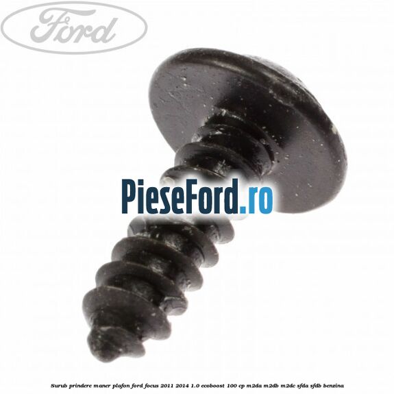 Surub prindere maner plafon Ford Focus 2011-2014 1.0 EcoBoost 100 cp Surub prindere maner plafon Ford Focus 2011-2014 1.0 EcoBoost 100 cp M2DA, M2DB, M2DC, SFDA, SFDB benzina