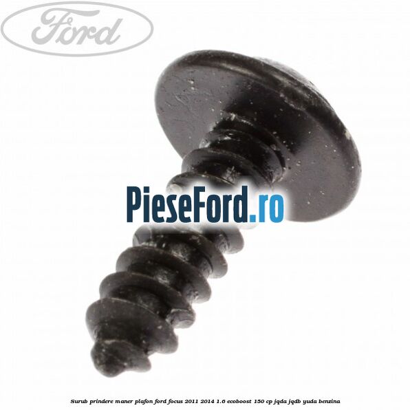 Surub prindere maner plafon Ford Focus 2011-2014 1.6 EcoBoost 150 cp Surub prindere maner plafon Ford Focus 2011-2014 1.6 EcoBoost 150 cp JQDA, JQDB, YUDA benzina