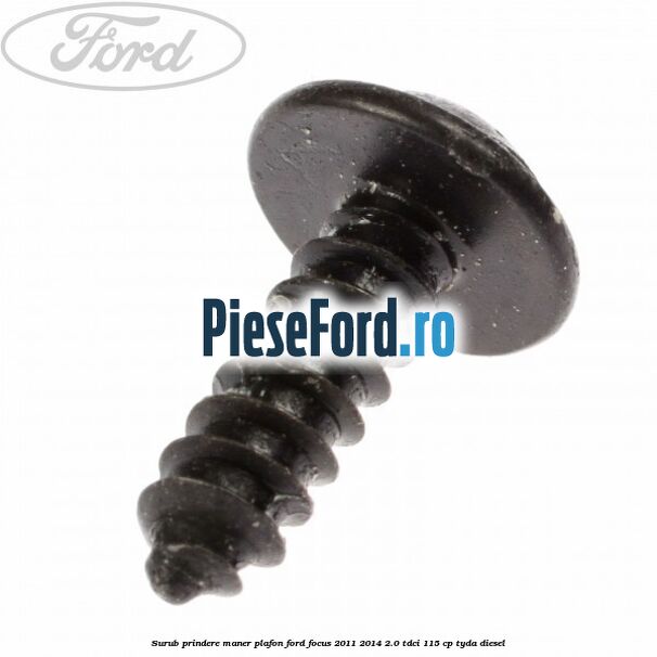 Surub prindere maner plafon Ford Focus 2011-2014 2.0 TDCi 115 cp Surub prindere maner plafon Ford Focus 2011-2014 2.0 TDCi 115 cp TYDA diesel