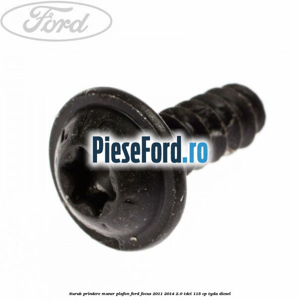 Surub prindere maner plafon Ford Focus 2011-2014 2.0 TDCi 115 cp Surub prindere maner plafon Ford Focus 2011-2014 2.0 TDCi 115 cp TYDA diesel