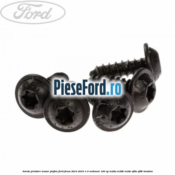 Surub prindere maner plafon Ford Focus 2014-2018 1.0 EcoBoost 100 cp Surub prindere maner plafon Ford Focus 2014-2018 1.0 EcoBoost 100 cp M2DA, M2DB, M2DC, SFDA, SFDB benzina