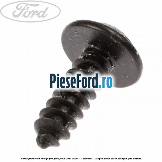 Surub prindere maner plafon Ford Focus 2014-2018 1.0 EcoBoost 100 cp Surub prindere maner plafon Ford Focus 2014-2018 1.0 EcoBoost 100 cp M2DA, M2DB, M2DC, SFDA, SFDB benzina
