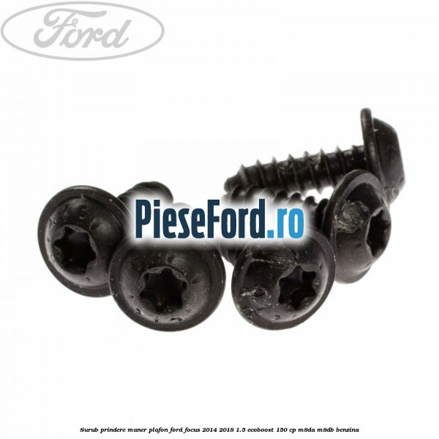 Surub prindere maner plafon Ford Focus 2014-2018 1.5 EcoBoost 150 cp Surub prindere maner plafon Ford Focus 2014-2018 1.5 EcoBoost 150 cp M8DA, M8DB benzina