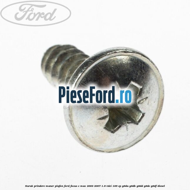 Surub prindere maner plafon Ford Focus C-Max 2003-2007 1.6 TDCi 109 cp G8DA, G8DB, G8DD, G8DE, G8DF diesel