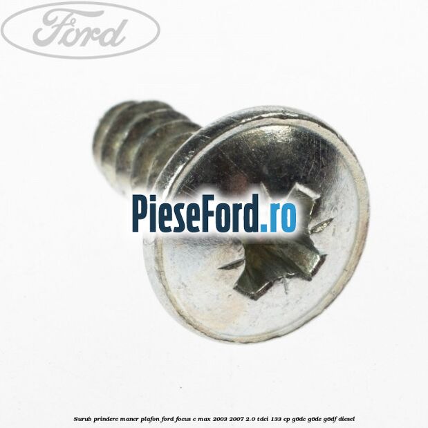 Surub prindere maner plafon Ford Focus C-Max 2003-2007 2.0 TDCi 133 cp G6DC, G6DE, G6DF diesel