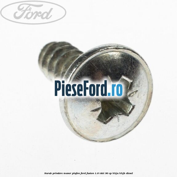 Surub prindere maner plafon Ford Fusion 1.6 TDCi 90 cp Surub prindere maner plafon Ford Fusion 1.6 TDCi 90 cp HHJA, HHJB diesel