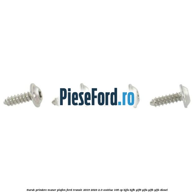 Surub prindere maner plafon Ford Transit 2019-2023 2.0 EcoBlue 105 cp BJFA, BJFB, YLF6, YLFA, YLFB, YLFS diesel