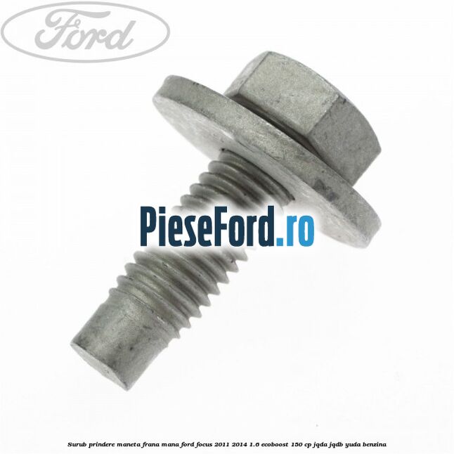 Surub prindere maneta frana mana Ford Focus 2011-2014 1.6 EcoBoost 150 cp JQDA, JQDB, YUDA benzina